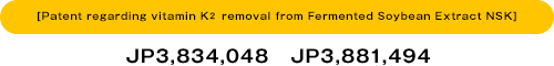 [Patent regarding vitamin K2 removal from 
Fermented Soybean Extract NSK]/JP3,834,048 JP3,881,494