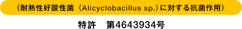〈耐熱性好酸性菌（Alicyclobacillus sp.）に対する抗菌作用〉特許 第4643934号